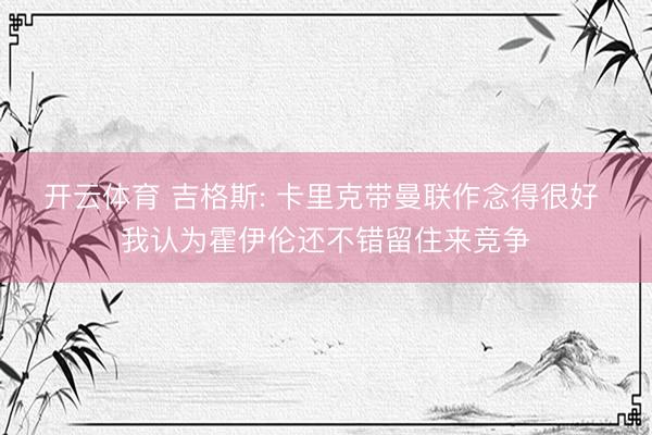 开云体育 吉格斯: 卡里克带曼联作念得很好 我认为霍伊伦还不错留住来竞争