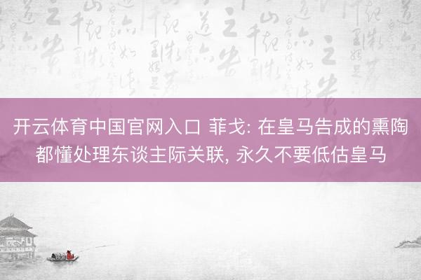 开云体育中国官网入口 菲戈: 在皇马告成的熏陶都懂处理东谈主际关联， 永久不要低估皇马