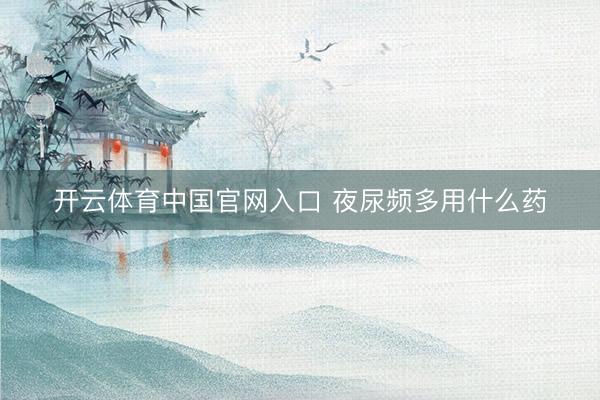 开云体育中国官网入口 夜尿频多用什么药