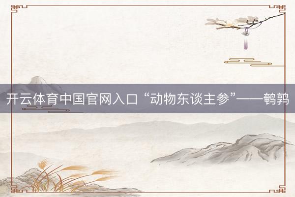 开云体育中国官网入口 “动物东谈主参”——鹌鹑