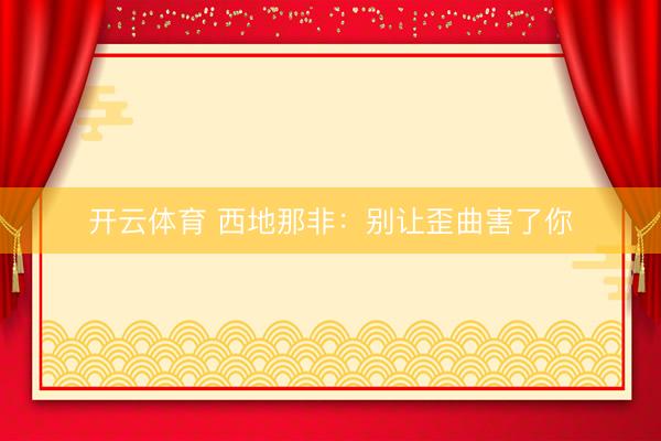 开云体育 西地那非:别让歪曲害了你