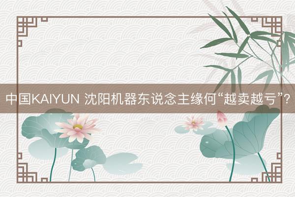 中国KAIYUN 沈阳机器东说念主缘何“越卖越亏”？
