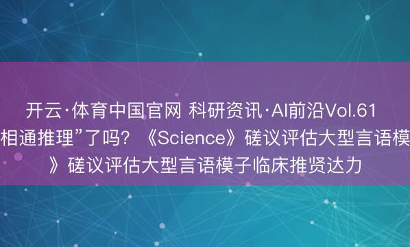 开云·体育中国官网 科研资讯·AI前沿Vol.61 | AI出手“像医师相通推理”了吗？《Science》磋议评估大型言语模子临床推贤达力