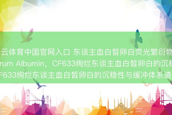 开云体育中国官网入口 东谈主血白皙卵白荧光繁衍物CF633 Human Serum Albumin，CF633绚烂东谈主血白皙卵白的沉稳性与缓冲体系遴荐