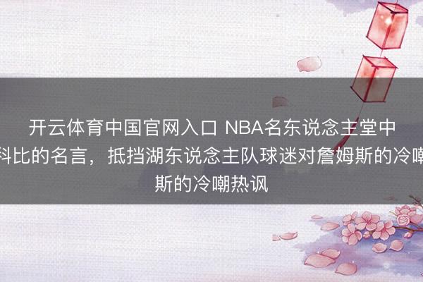 开云体育中国官网入口 NBA名东说念主堂中锋用科比的名言，抵挡湖东说念主队球迷对詹姆斯的冷嘲热讽