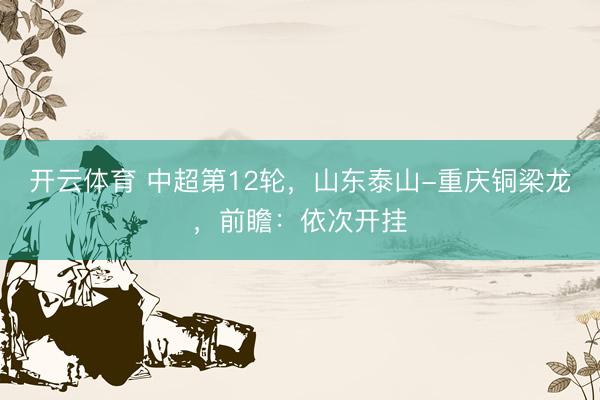 开云体育 中超第12轮，山东泰山-重庆铜梁龙，前瞻：依次开挂