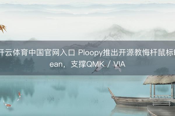 开云体育中国官网入口 Ploopy推出开源教悔杆鼠标Bean，支撑QMK / VIA