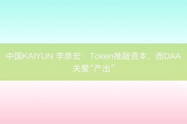 中国KAIYUN 李彦宏：Token推敲资本，而DAA关爱“产出”