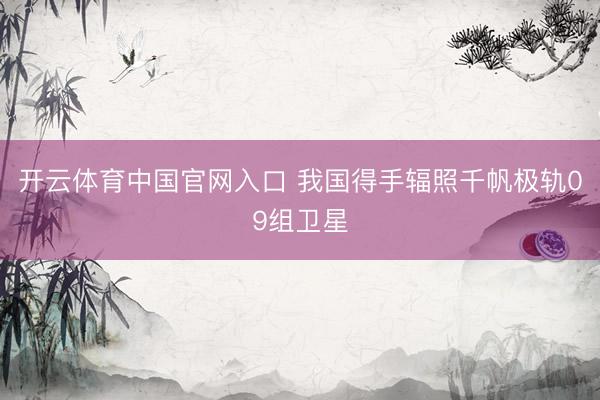 开云体育中国官网入口 我国得手辐照千帆极轨09组卫星