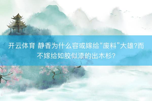 开云体育 静香为什么容或嫁给“废料”大雄?而不嫁给如胶似漆的出木杉？