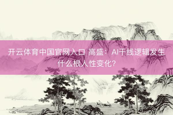 开云体育中国官网入口 高盛:AI干线逻辑发生什么根人性变化?