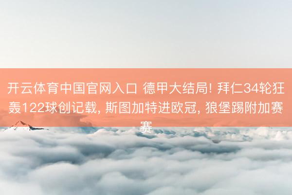 开云体育中国官网入口 德甲大结局! 拜仁34轮狂轰122球创记载， 斯图加特进欧冠， 狼堡踢附加赛