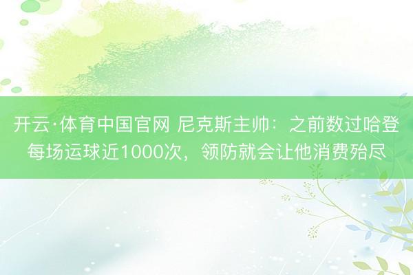 开云·体育中国官网 尼克斯主帅：之前数过哈登每场运球近1000次，领防就会让他消费殆尽