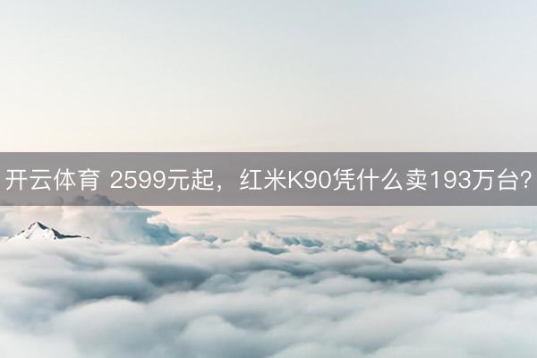 开云体育 2599元起,红米K90凭什么卖193万台?