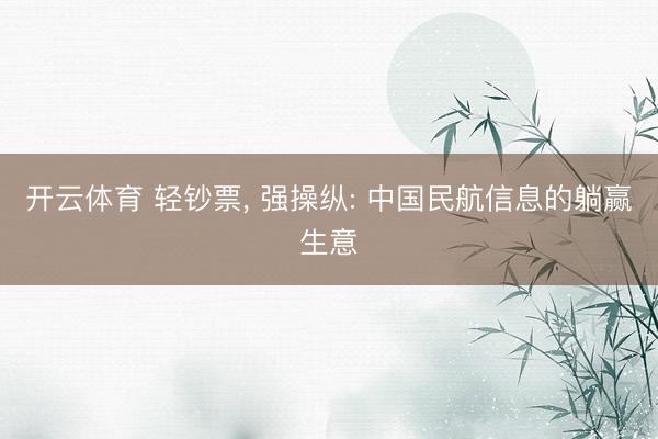 开云体育 轻钞票， 强操纵: 中国民航信息的躺赢生意