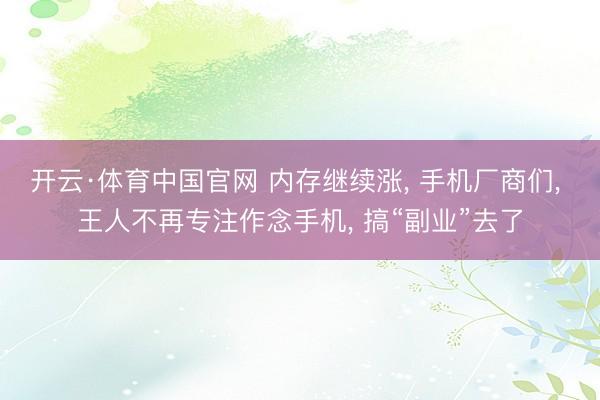 开云·体育中国官网 内存继续涨， 手机厂商们， 王人不再专注作念手机， 搞“副业”去了
