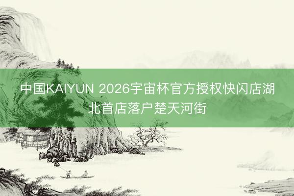 中国KAIYUN 2026宇宙杯官方授权快闪店湖北首店落户楚天河街