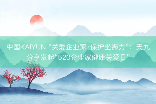 中国KAIYUN “关爱企业家·保护坐褥力”：天九分享发起“520企业家健康关爱日”
