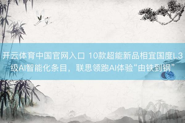 开云体育中国官网入口 10款超能新品相宜国度L3级AI智能化条目，联思领跑AI体验“由铁到钢”