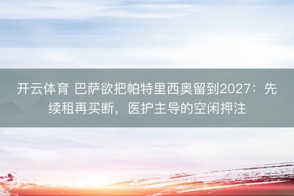 开云体育 巴萨欲把帕特里西奥留到2027：先续租再买断，医护主导的空闲押注