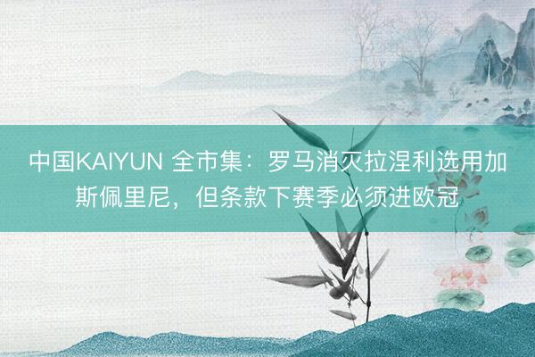 中国KAIYUN 全市集：罗马消灭拉涅利选用加斯佩里尼，但条款下赛季必须进欧冠