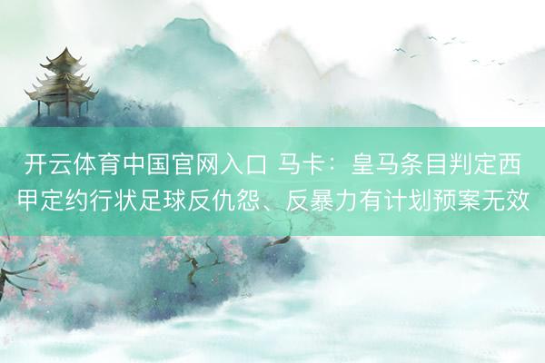 开云体育中国官网入口 马卡：皇马条目判定西甲定约行状足球反仇怨、反暴力有计划预案无效