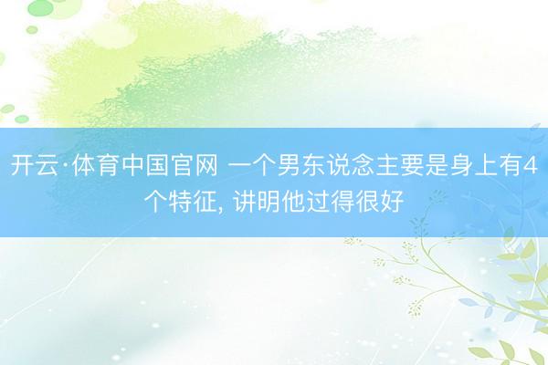 开云·体育中国官网 一个男东说念主要是身上有4个特征， 讲明他过得很好