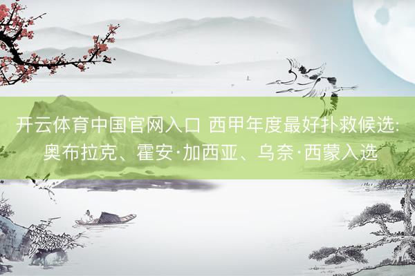 开云体育中国官网入口 西甲年度最好扑救候选: 奥布拉克、霍安·加西亚、乌奈·西蒙入选