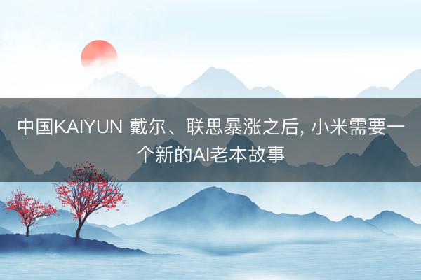 中国KAIYUN 戴尔、联思暴涨之后， 小米需要一个新的AI老本故事