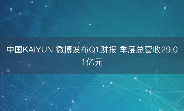 中国KAIYUN 微博发布Q1财报 季度总营收29.01亿元