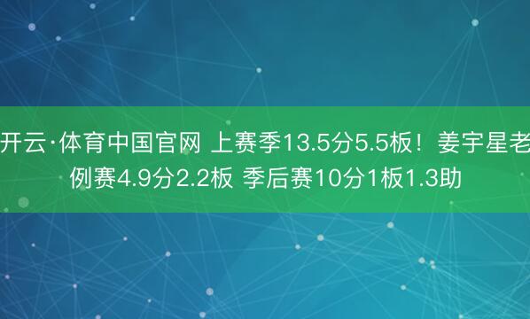 开云·体育中国官网 上赛季13.5分5.5板！姜宇星老例赛4.9分2.2板 季后赛10分1板1.3助