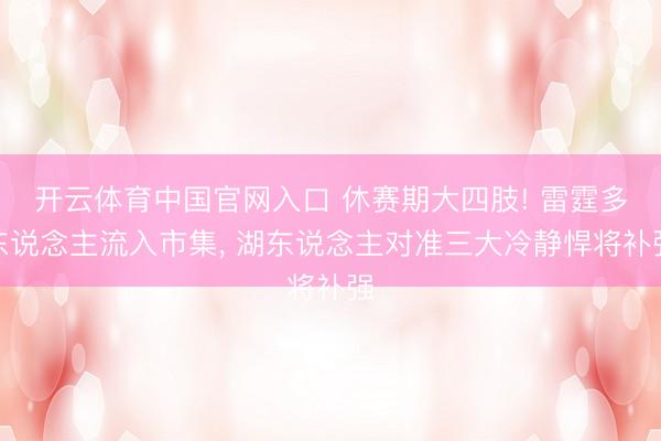 开云体育中国官网入口 休赛期大四肢! 雷霆多东说念主流入市集， 湖东说念主对准三大冷静悍将补强