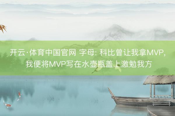 开云·体育中国官网 字母: 科比曾让我拿MVP， 我便将MVP写在水壶瓶盖上激勉我方