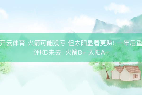 开云体育 火箭可能没亏 但太阳显着更赚! 一年后重评KD来去: 火箭B+ 太阳A-