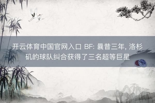 开云体育中国官网入口 BF: 曩昔三年， 洛杉矶的球队纠合获得了三名超等巨星