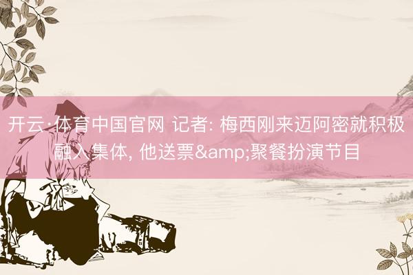 开云·体育中国官网 记者: 梅西刚来迈阿密就积极融入集体， 他送票&聚餐扮演节目