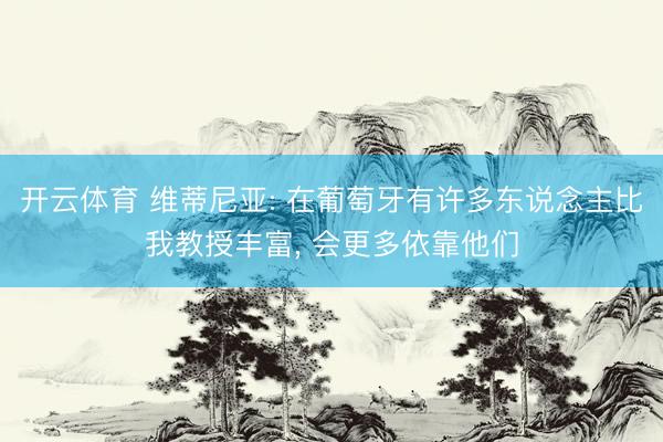 开云体育 维蒂尼亚: 在葡萄牙有许多东说念主比我教授丰富， 会更多依靠他们
