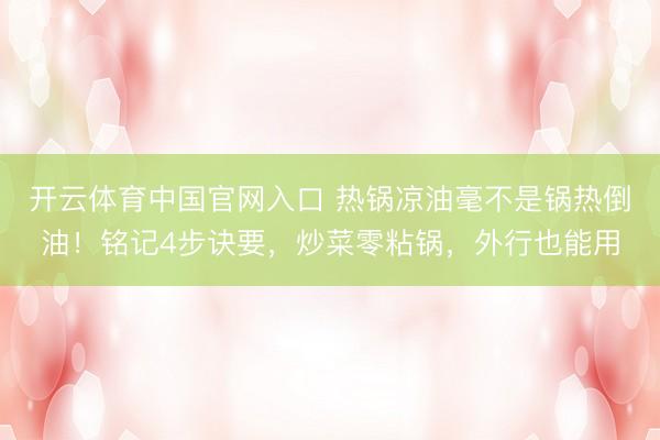 开云体育中国官网入口 热锅凉油毫不是锅热倒油！铭记4步诀要，炒菜零粘锅，外行也能用