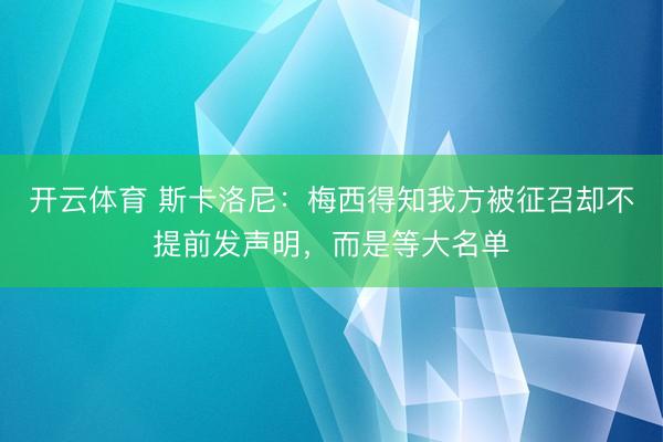 开云体育 斯卡洛尼:梅西得知我方被征召却不提前发声明,而是等大名单
