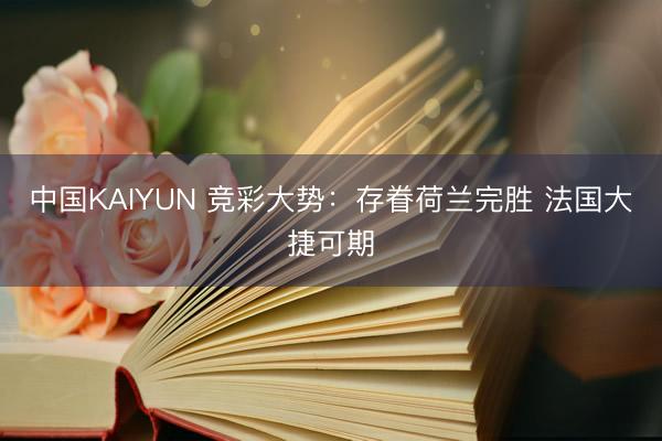中国KAIYUN 竞彩大势:存眷荷兰完胜 法国大捷可期