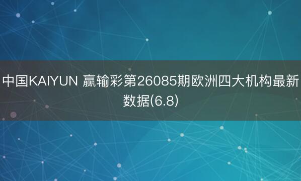 中国KAIYUN 赢输彩第26085期欧洲四大机构最新数据(