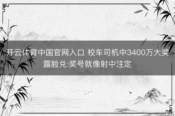 开云体育中国官网入口 校车司机中3400万大奖露脸兑:奖号就