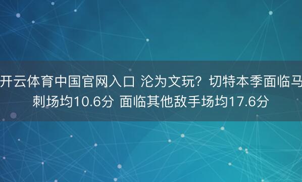 开云体育中国官网入口 沦为文玩？切特本季面临马刺场均10.6分 面临其他敌手场均17.6分
