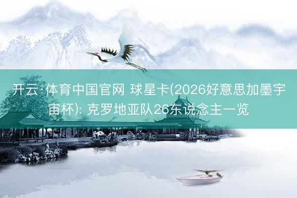 开云·体育中国官网 球星卡(2026好意思加墨宇宙杯): 克罗地亚队26东说念主一览