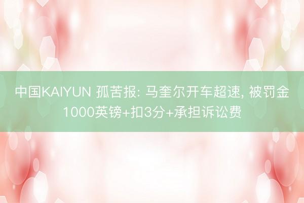 中国KAIYUN 孤苦报: 马奎尔开车超速, 被罚金1000英镑+扣3分+承担诉讼费