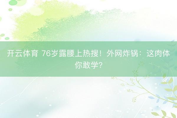 开云体育 76岁露腰上热搜！外网炸锅：这肉体你敢学？
