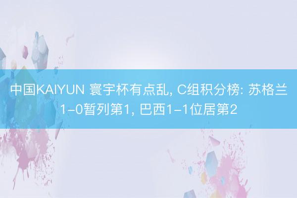 中国KAIYUN 寰宇杯有点乱， C组积分榜: 苏格兰1-0暂列第1， 巴西1-1位居第2