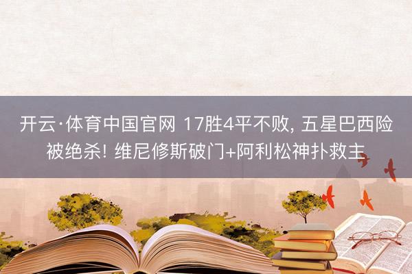 开云·体育中国官网 17胜4平不败， 五星巴西险被绝杀! 维尼修斯破门+阿利松神扑救主