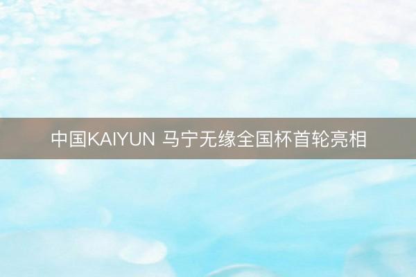 中国KAIYUN 马宁无缘全国杯首轮亮相