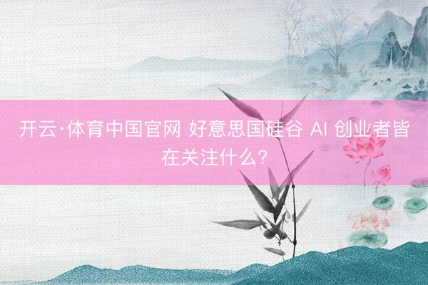 开云·体育中国官网 好意思国硅谷 AI 创业者皆在关注什么?